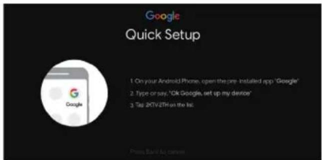 Google Quick Setup 1. On your Android Phone, open the pre-installed app 'Google' 2. Type or say, "Ok Google, set up my device" 3. Tag 2CTV-2TH on the list.