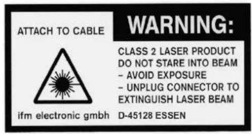 ATTACH TO CABLE WARNING: CLASS 2 LASER PRODUCT DO NOT STARE INTO BEAM - AVOID EXPOSURE - UNPLUG CONNECTOR TO EXTINGUISH LASER BEAM ifm electronic gmbh D-45128 ESSEN