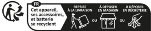 FR Cet appareil, ses accessoires, et batterie se recyclent REPRISE À LA LIVRAISON À DÉPOSER EN MAGASIN À DÉPOSER EN DÉCHÉTERIE