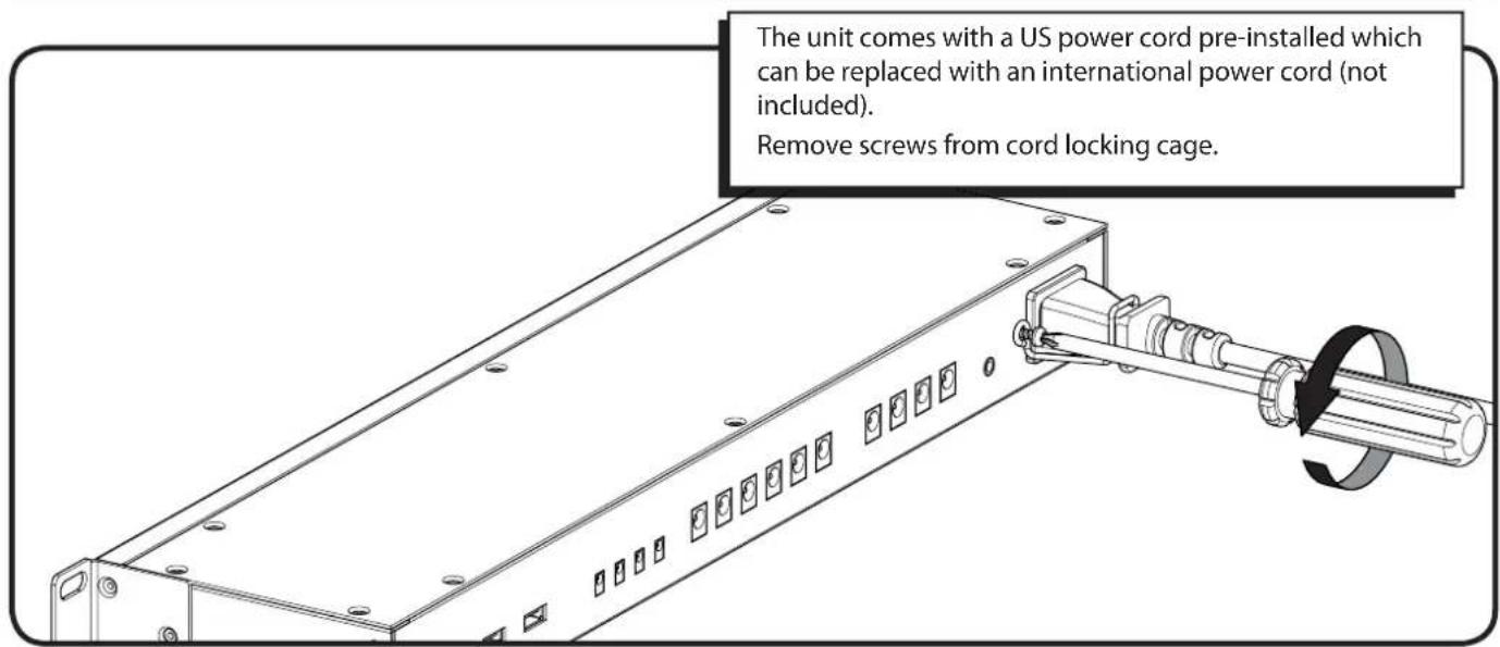 The unit comes with a US power cord pre-installed which can be replaced with an international power cord (not included). Remove screws from cord locking cage.