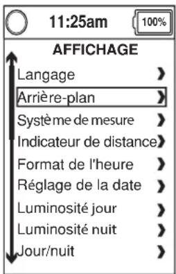 11:25am AFFICHAGE Langage > Arrière-plan > Système de mesure > Indicateur de distance > Format de l'heure > Réglage de la date > Luminosité jour > Luminosité nuit > Jour/nuit >