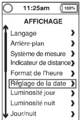 11:25am AFFICHAGE Langage > Arrière-plan > Système de mesure > Indicateur de distance > Format de l'heure > Réglage de la date > Luminosité jour > Luminosité nuit > Jour/nuit >