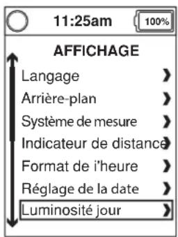 11:25am AFFICHAGE Langage > Arrière-plan > Système de mesure > Indicateur de distance > Format de l'heure > Réglage de la date > Luminosité jour >