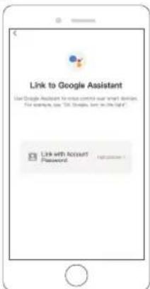 Link to Google Assistant Use Google Assistant to use control user smart devices. For example, say "OK" (Google, has in the right) Link with Account Password