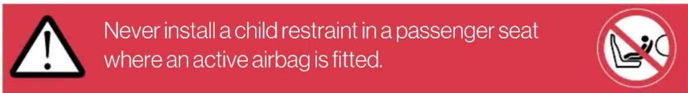 Never install a child restraint in a passenger seat where an active airbag is fitted.