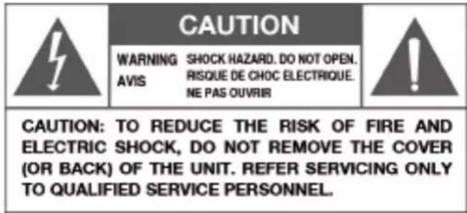 CAUTION WARNING SHOCK HAZARD. DO NOT OPEN. AVIS RISQUE DE CHOC ELECTRIQUE. NE PAS OUVRIR CAUTION: TO REDUCE THE RISK OF FIRE AND ELECTRIC SHOCK, DO NOT REMOVE THE COVER (OR BACK) OF THE UNIT. REFER SERVICING ONLY TO QUALIFIED SERVICE PERSONNEL.