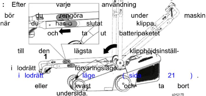 : Efter varje användning bör rengöra under klippa. maskin när du har o slutat batteripaketet och ta ut till den lägsta klipphöjdsinställ- 1 i lodrätt förvaringsläge ( sida 21 ) . i lodrätt läge och ta bort eller kvast undersida. g342175