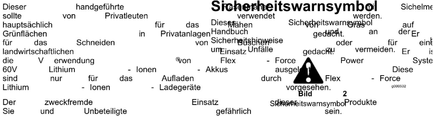 Dieser handgeführte sollte von Privatleuten hauptsächlich für das Dieses Sicherheitswarnsymbol Sichelme Grünflächen in Privatanlagen Handbuch Gras auf für das Schneiden von Sicherheitshinweise oder für eine landwirtschaftlichen um Büscher und Vermeiden. Er is die V erwendung @von Flex - Force Power Syste 60V Lithium - Ionen - Akkus ausgelent Diese sind nur für das Aufladen durch Flex - Force Lithium - Ionen - Ladegeräte vorgesehen. g000502 Der zweckfremde Einsatz dieser Produkte Sie und Unbeteiligte gefährlich sein.