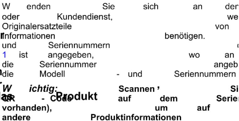 W enden Sie sich an der oder Kundendienst, we Originalersatzteile von Informationen benötigen. und Seriennummern (1 ist angegeben, wo an die Seriennummer angebel die Modell - und Seriennummern W richtig: Scannen' Si AS - Coda Produkt auf dem Serie (vorhanden), um auf andere Produktinformationen