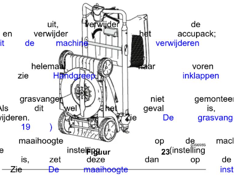 uit, verwijder het de accupack; hit de machine verwijderen helemaal zie Handgreep haar voren inklappen grasvangen als dit wel het Zie 19 ) niet geval De gemontee is, grasvangen maaihoogte op de macl is, zet deze 23(instelling de Zie De maaihoogte dan op de inst