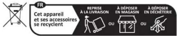 FR Cet appareil et ses accessoires se recyclent REPRISE À LA LIVRAISON À DÉPOSER EN MAGASIN À DÉPOSER EN DÉCHÉTERIE