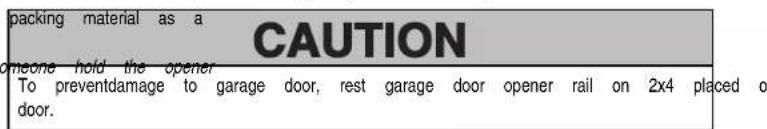 packing material as a CAUTION onee hold the opener To preventdamage to garage door, rest garage door opener rail on 2x4 placed o door.