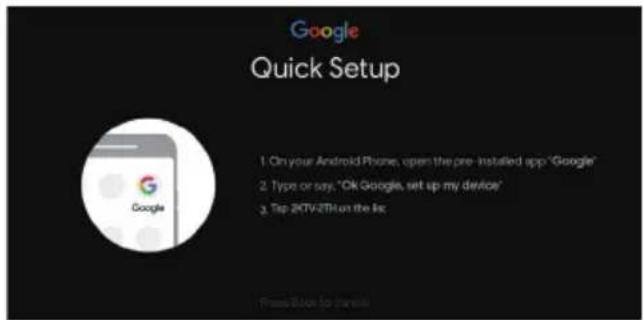Google Quick Setup 1. On your Android Phone, open the pre-installed app 'Google' 2. Type or say, "Ok Google, set up my device" 3. Top 24TV/2TH on the Inc. Press Book to promote