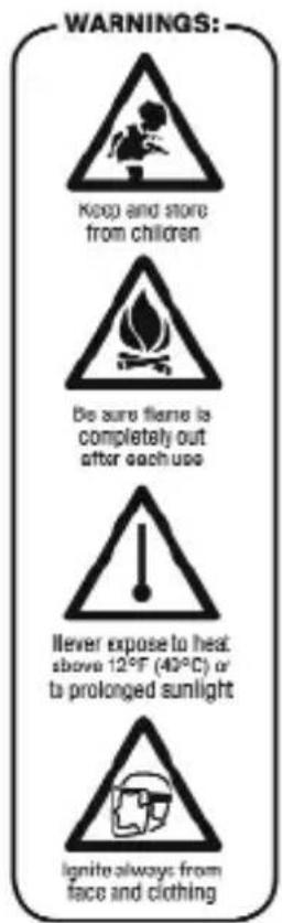 WARNINGS: Keep and store from children Be sure flame is completely out after each use Never expose to heat: above 12°F (40°C) or to prolonged sunlight Ignite always: from face and clothing