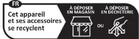 FR Cet appareil et ses accessoires se recyclent À DÉPOSER EN MAGASIN À DÉPOSER EN DECHETERIE OU