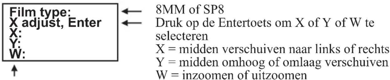 Film type: X adjust, Enter X: Y: W: ↑ ← 8MM of SP8 ← Druk op de Entertoets om X of Y of W te selecteren X = midden verschuiven naar links of rechts Y = midden omhoog of omlaag verschuiven W = inzoomen of uitzoomen