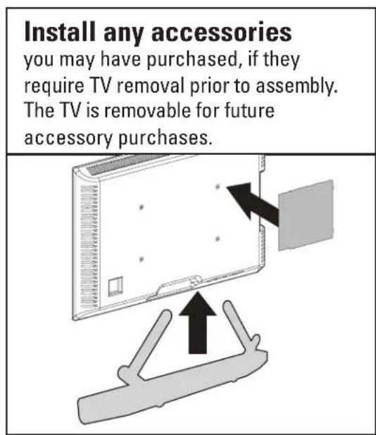 Install any accessories you may have purchased, if they require TV removal prior to assembly. The TV is removable for future accessory purchases.