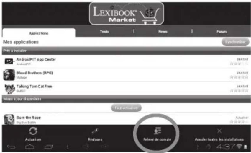 LEXIBOOK® Market Applications Tests News Forum Mes applications Synchroniser Print & Installer AndroidPIT App Center AndroidPIT Blood Brothers (RPG) Mallage Talking Tom Cat Free Guts! Miss a jour disponibles Text actuaiser Burn the Rope Big Blue Bubble Actualiser Repagea Believe de compte Actuaiser Repagea Arouder toutes les installations 437