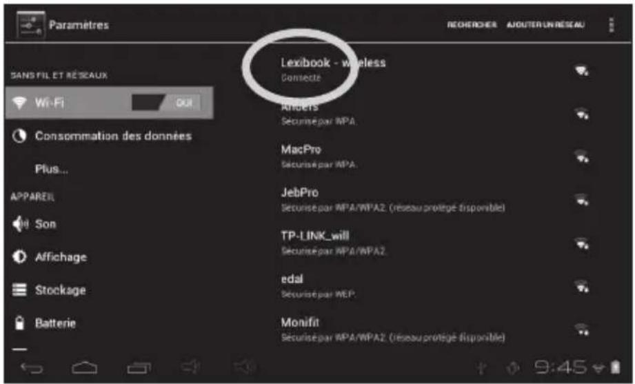 Paramètres SANS FIL ET RÉSEAUX Wi-Fi Consonmation des données Plus... APPAREIL Son Affichage Stockage Batterie Lexibook - wireless Connecte Anciers Securisé par MPA MacPro Securisé par MPA JebPro Securisé par MPA/WPA2 (réseau protégé disponible) TP-LINK_will Securisé par MPA/WPA2 edal Securisé par MEP Monifit Securisé par MPA/WPA2 (réseau protégé disponible) RECHERCHER AJOUTER UN RESEAU 9:45
