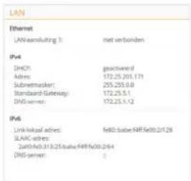 LAN Ethernet LAN:ansluiting 1: net verboden IPv4 DHCP: geicitvend Adres: 172.25.201.171 Subnetmasker: 255.253.0.0 Standard-Gateway: 172.25.5.1 DNS server: 172.25.5.12 IPv6 Link-kojaal adres: fe80-bubeNRFe90.2/128 SLAIC-adres: Zu90-fb313/25/bubeNRFf60.2/4 DNS server: 1