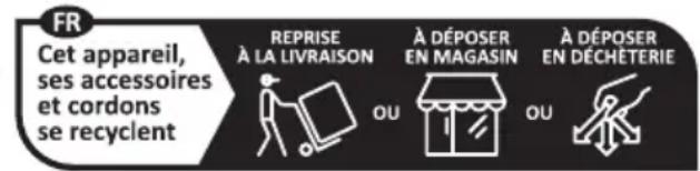 FR Cet appareil, ses accessoires et cordons se recyclent REPRISE À LA LIVRAISON A DÉPOSER EN MAGASIN A DÉPOSER EN DÉCHÉTERIE