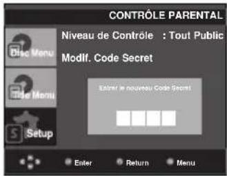 CONTRÔLE PARENTAL Niveau de Contrôle : Tout Public Modif. Code Secret Enter le nouveau Code Secret Enter Return Menu