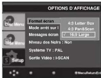 OPTIONS D'AFFICHAGE Format écran 4:3 Letter Box Mode arrêt sur I 4:3 Pan&Scan Messages écran 16:9 Large Niveau des Noirs : Non Système TV : PAL Sortie Video : I-SCAN