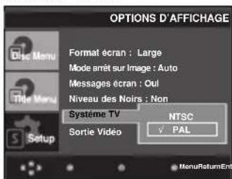 OPTIONS D'AFFICHAGE Disc Menu Format écran : Large Mode arrêt sur Image : Auto Messages écran : Oul Niveau des Noirs : Non Système TV NTSC Sortie Vidéo PAL MenuReturnEnt