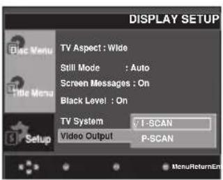 DISPLAY SETUP TV Aspect : Wide Still Mode : Auto Screen Messages : On Black Level : On TV System √ I-SCAN Video Output P-SCAN Setup MenuReturnEn