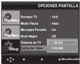OPCIONES PANTALLA Formato TV : 16:9 Modo Pausa : Auto Mensaje Pantalla : On Nivel Negro : Off Sistema de TV ✓ I -SCAN Salida de Video P-SCAN MenuReturnEnt