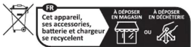 FR Cet appareil, ses accessories, batterie et chargeur se recycelent À DÉPOSER EN MAGASIN À DÉPOSER EN DÉCHÈTERIE OU