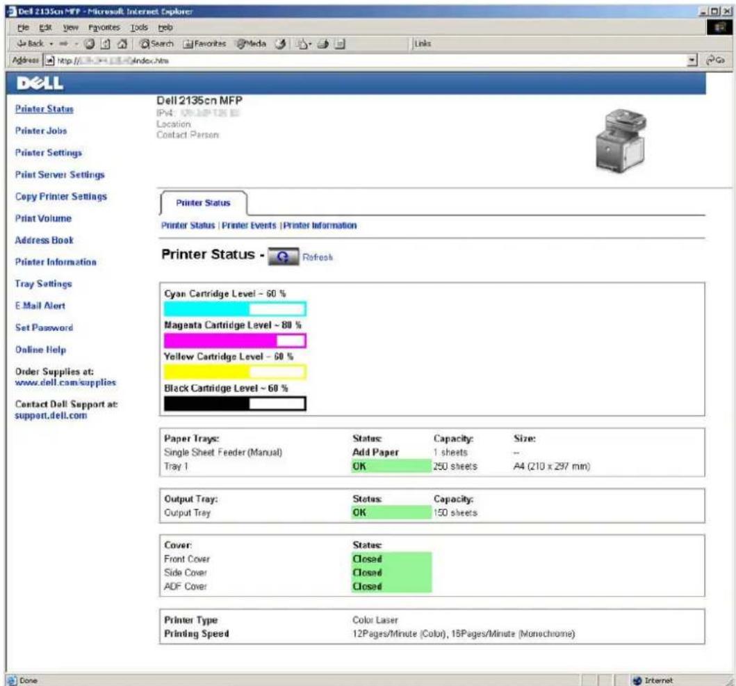 Dell 2135cn MFP - Microsoft Internet Explorer File Edit View Favorites Tools Help Back Search Favorites Media Links Address http://www.dell.com/index.htm Dell Printer Status Printer Jobs Printer Settings Print Server Settings Copy Printer Settings Print Volume Address Book Printer Information Tray Settings E-Mail Alert Set Password Online Help Order Supplies at: www.dell.com/supplies Contact Doll Support at: support.dell.com Dell 2135cn MFP IPv4: 09-109-126 B3 Location Contact Person Printer Status Printer Status | Printer Events | Printer Information Printer Status - Refresh Cyan Cartridge Level ~ 60 % Magenta Cartridge Level ~ 80 % Yellow Cartridge Level ~ 60 % Black Cartridge Level ~ 60 % Paper Trays: Single Sheet Feeder (Manual) Tray 1 Status Capacity Size: Add Paper 1 sheets -- OK 250 sheets A4 (210 x 297 mm) Output Tray: Output Tray Status Capacity: OK 150 sheets Cover: Front Cover Closed Side Cover Closed ADF Cover Closed Printer Type Color Laser Printing Speed 12Pages/Minute (Color), 15Pages/Minute (Monochrome) Done Internet