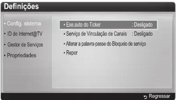 Definições • Config. sistema • ID do Internet@TV • Gestor de Serviços • Propriedades • Exe.auto do Ticker : Desligado • Serviço de Vinculação de Canais : Desligado • Alterar a palavra-passe do Bloqueio de serviço • Repor Regressar