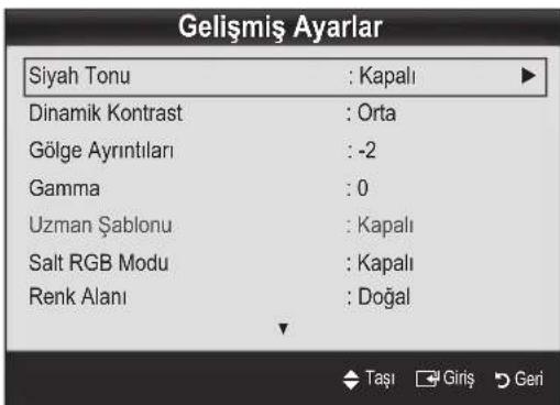 Gelişmiş Ayarlar Siyah Tonu : Kapalı Dinamik Kontrast : Orta Gölge Ayrıntıları : -2 Gamma : 0 Uzman Şablonu : Kapalı Salt RGB Modu : Kapalı Renk Alanı : Doğal Taşı Giriş Geri