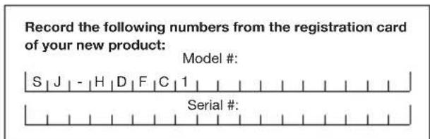 Record the following numbers from the registration card of your new product: Model #: S | J | - | H | D | F | C | 1 | Serial #: