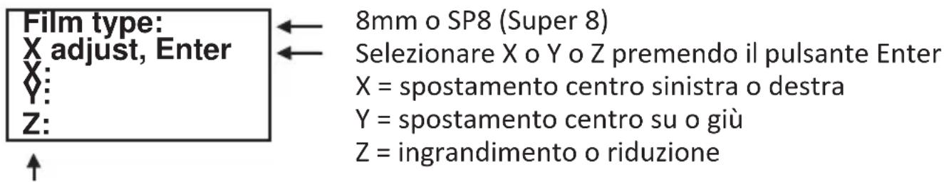 Film type: X adjust, Enter X: Y: Z: ↑ ← 8mm o SP8 (Super 8) ← Selezionare X o Y o Z premendo il pulsante Enter X = spostamento centro sinistra o destra Y = spostamento centro su o giù Z = ingrandimento o riduzione