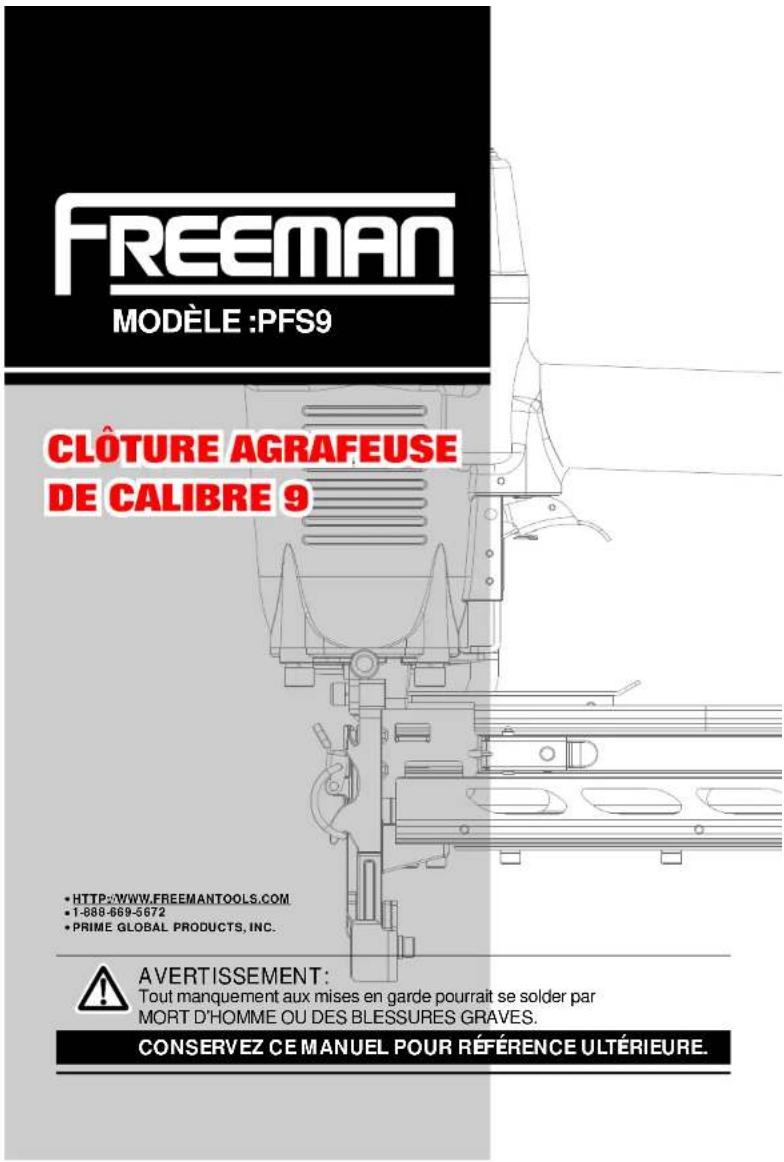 FREEMAN MODÈLE :PFS9 CLÔTURE AGRAFEUSE DE CALIBRE 9 • HTTP://WWW.FREEMANTOOLS.COM • 1-888-669-5672 • PRIME GLOBAL PRODUCTS, INC. AVERTISSEMENT: Tout manquement aux mises en garde pourrait se solder par MORT D'HOMME OU DES BLESSURES GRAVES. CONSERVEZ CE MANUEL POUR RÉFÉRENCE ULTÉRIEURE.