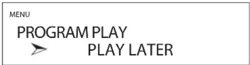 MENU PROGRAM PLAY PLAY LATER