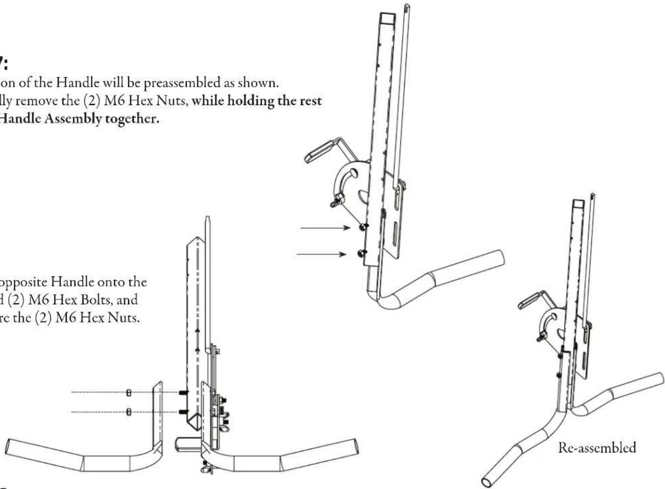 on of the Handle will be preassembled as shown. ly remove the (2) M6 Hex Nuts, while holding the rest Handle Assembly together. opposite Handle onto the d (2) M6 Hex Bolts, and re the (2) M6 Hex Nuts. Re-assembled