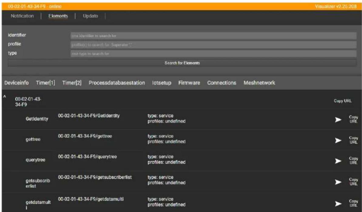 00-02-01 43-34-F9 online Notification | Elements | Update | Visualizer v2.25.208 identifier profile type none identifiers to search for profile() to search for "Superalter *" none type to search for Search for Elements Deviceinfo Timer[1] Timer[2] Processdatabasestation lotsetup Firmware Connections Meshnetwork Copy URL 00-02-01-43- 34-F9 Copy URL Getidentity 00-02-01-43-34-F9/Getidentity type: service profiles: undefined gettree 00-02-01-43-34-F9/gettree type: service profiles: undefined querytree 00-02-01-43-34-F9/querytree type: service profiles: undefined getsubscriberlist 00-02-01-43-34-F9/getsubscriberlist type: service profiles: undefined getdatamulti 00-02-01-43-34-F9/getdatamulti type: service profiles: undefined Copy URL Copy URL Copy URL Copy URL