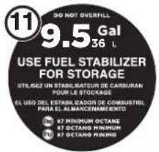 DO NOT OVERFILL 9.5 Gal 36 L USE FUEL STABILIZER FOR STORAGE UTILISZ UN STABILISATEUR DE CARBURAN POUR LE STOCKAGE EL USO DEL ESTABLÉADOR DE COMBUSTREL PARA EL ALMANCENAMEXTO 87 MINIMUM OCTANE 87 OCTANO MINIMUM 87 OCTANO MINIMUM