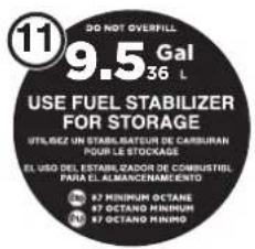 DO NOT OVERPILL 9.5 Gal 36 L USE FUEL STABILIZER FOR STORAGE UTILIZE UN STABILISATEUR DE CARBURAN POUR LE STOCKAGE EL USO DEL ESTABLIZADOR DE COMBUSTRIEL PARA EL ALMANCENAMIENTO 87 MINIMUM OCTANE 87 OCTANO MINIMUM 87 OCTANO MINIMUM