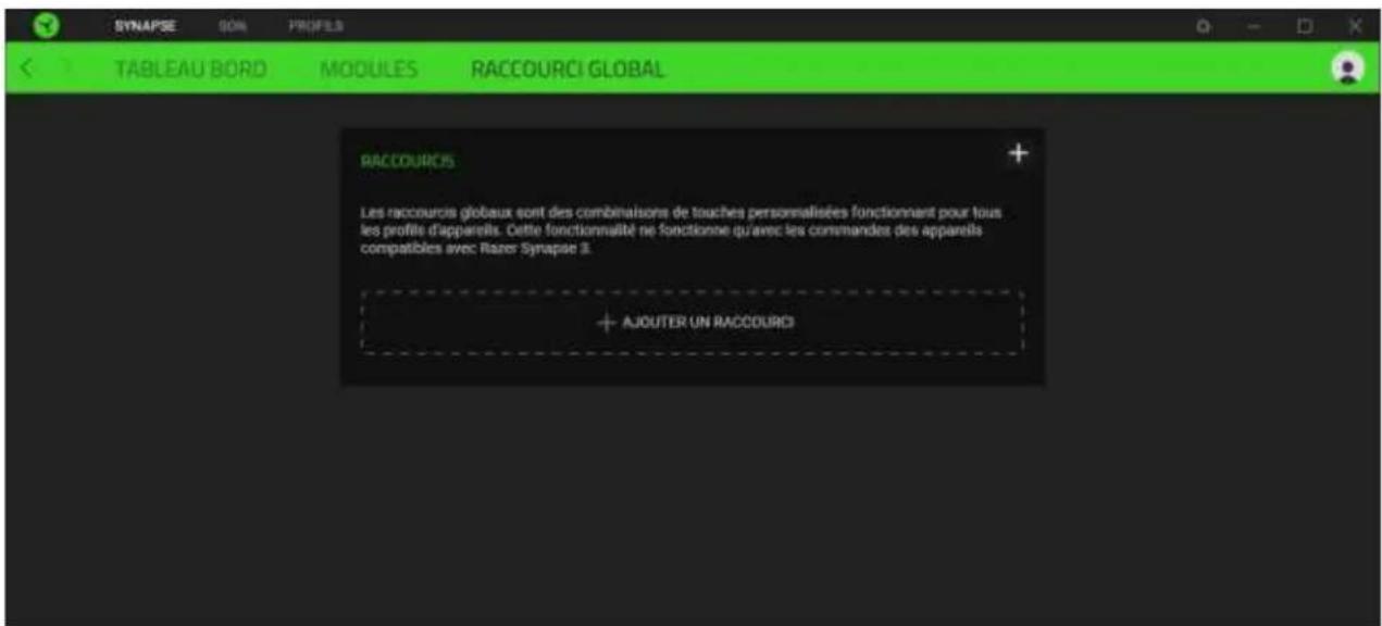 SYNAPSE 90% PROFILS TABLEAU BORD MODULES RACCOURCI GLOBAL RACCOURCIS Les raccourcis globaux sont des combinaisons de touches personnalisées fonctionnant pour tous les profils d'apparels. Cette fonctionnalité ne fonctionne qu'avec les commandes des apparels compatibles avec Rarer Synapse 3. + AJOUTER UN RACCOURCI