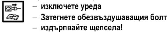 - изключете уреда - Затегнете обезвъздушаващия болт - издърпвайте щепсела!
