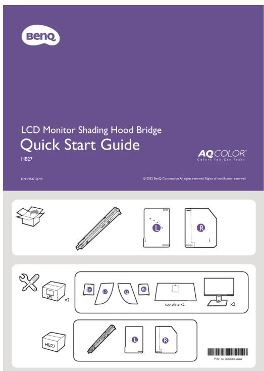 BenQ LCD Monitor Shading Hood Bridge Quick Start Guide HB27 AQ COLOR® Collect You Can Trust DN: HB27-Q-V6 © 2022 BenQ Corporation All rights reserved. Rights of modification reserved. HB27 x2 top plate x2 x2 HB27 L R PIN: 4J XXXXX.XXX