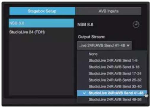 Stagebox Setup AVB Inputs NSB 8.8 StudioLive 24 (FOH) NSB 8.8 Output Stream: Live 24R:AVB Send 41-48 None StudioLive 24R:AVB Send 1-8 StudioLive 24R:AVB Send 9-16 StudioLive 24R:AVB Send 17-24 StudioLive 24R:AVB Send 25-32 StudioLive 24R:AVB Send 33-40 StudioLive 24R:AVB Send 41-48 StudioLive 24R:AVB Send 49-56