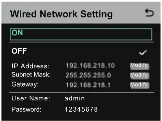 Wired Network Setting ON OFF IP Address: 192.168.218.10 Modify Subnet Mask: 255.255.255.0 Modify Gateway: 192.168.218.1 Modify User Name: admin Password: 12345678