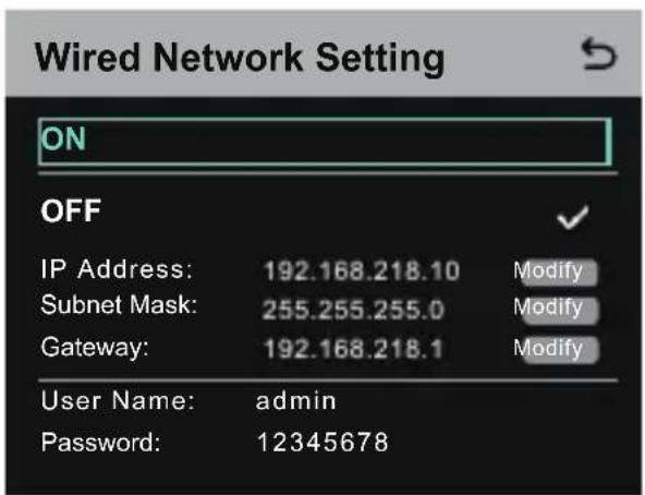 Wired Network Setting ON OFF IP Address: 192.168.218.10 Modify Subnet Mask: 255.255.255.0 Modify Gateway: 192.168.218.1 Modify User Name: admin Password: 12345678