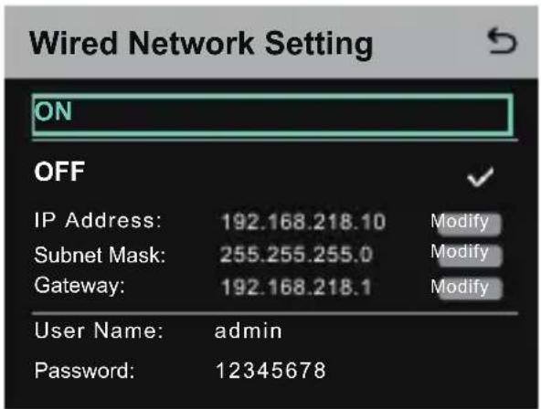 Wired Network Setting ON OFF IP Address: 192.168.218.10 Modify Subnet Mask: 255.255.255.0 Modify Gateway: 192.168.218.1 Modify User Name: admin Password: 12345678