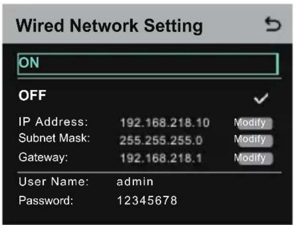 Wired Network Setting ON OFF IP Address: 192.168.218.10 Modify Subnet Mask: 255.255.255.0 Modify Gateway: 192.168.218.1 Modify User Name: admin Password: 12345678